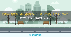 技能実習生から特定技能へどうやって移行したらいい？わかりやすく解説します！