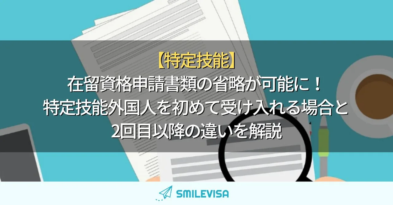 【特定技能】在留資格申請書類の省略が可能に！特定技能外国人を初めて受け入れる場合と2回目以降の違いを解説