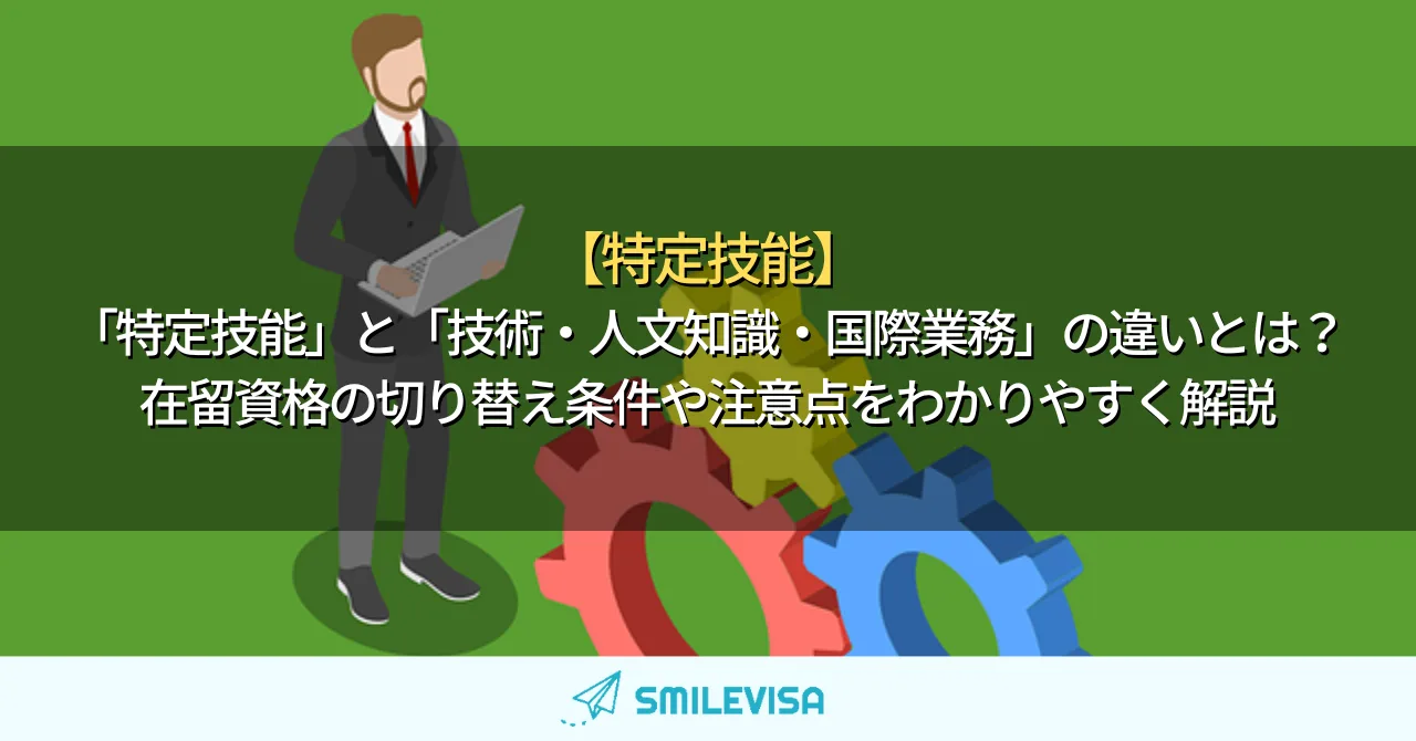 「特定技能」と「技術・人文知識・国際業務」の違いとは？在留資格の切り替え条件や注意点をわかりやすく解説