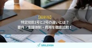 特定技能1号と2号の違いとは？ 要件・支援体制・費用を徹底比較！