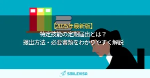 【2025年版】特定技能の定期届出とは？提出方法・必要書類をわかりやすく解説