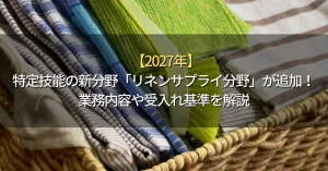【2027年】特定技能の新分野「リネンサプライ分野」が追加！業務内容や受入れ基準を解説