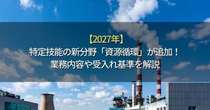 【2027年】特定技能の新分野「資源循環分野」が追加！業務内容や受入れ基準を解説