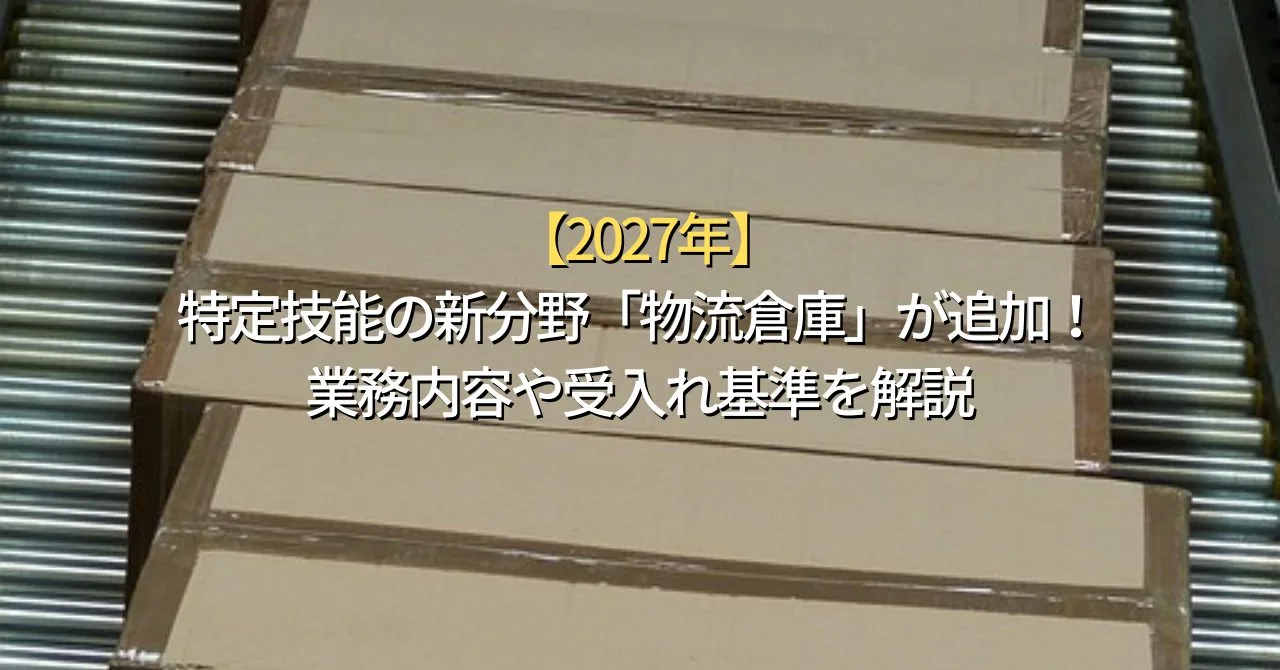 【2027年】特定技能の新分野「物流倉庫」が追加！業務内容や受入れ基準を解説